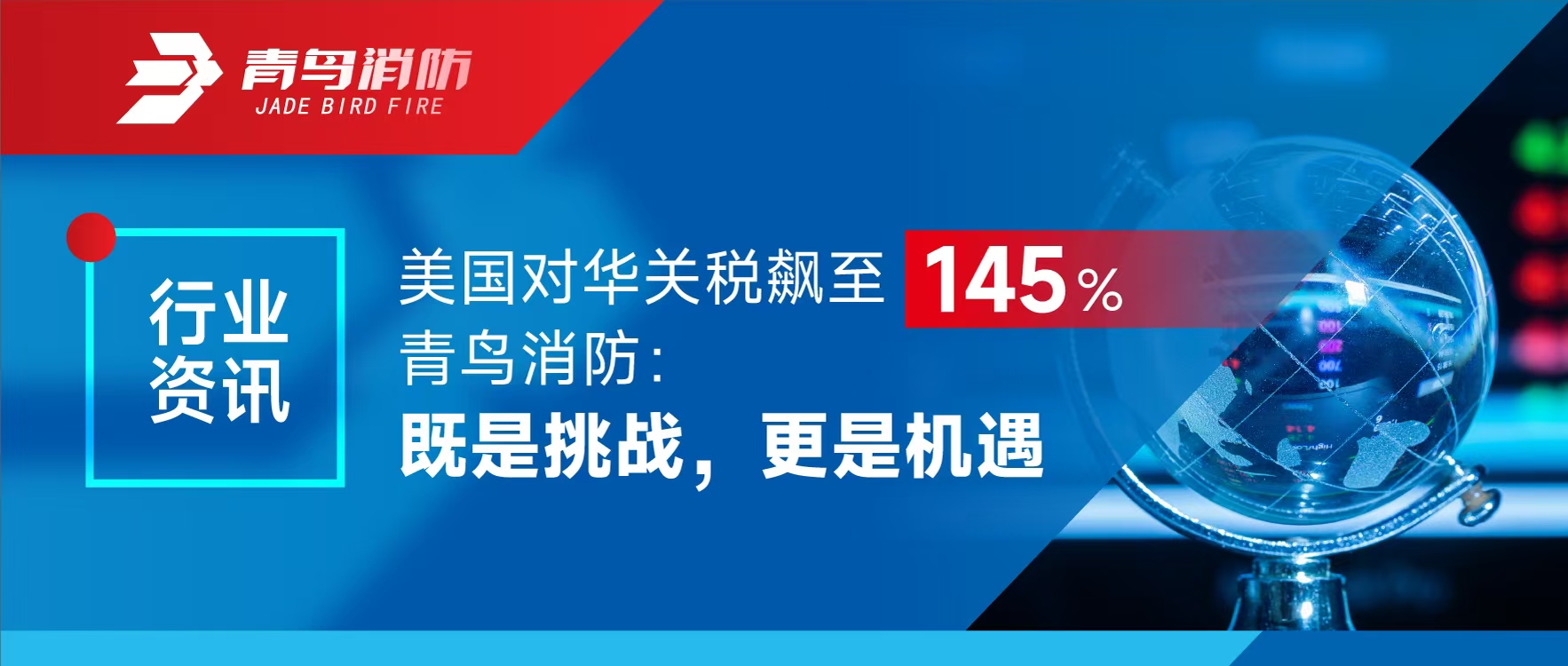 行业资讯 | 美国对华关税飙至145%，青鸟消防：既是挑战，更是机遇
